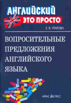 Книга Угарова Е.В. Вопросительные предложения английского языка Английский это просто, 26-72, Баград.рф